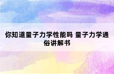 你知道量子力学性能吗 量子力学通俗讲解书